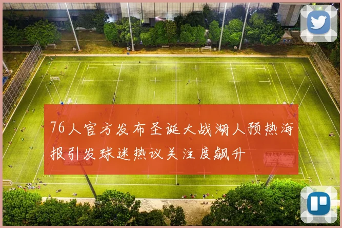 76人官方发布圣诞大战湖人预热海报引发球迷热议关注度飙升